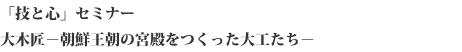 “技与心”研讨会
大木匠——建造朝鲜王朝宫殿的木匠们——